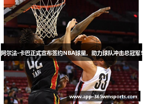 阿尔法-卡巴正式宣布签约NBA球星，助力球队冲击总冠军！