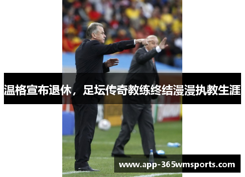 温格宣布退休，足坛传奇教练终结漫漫执教生涯