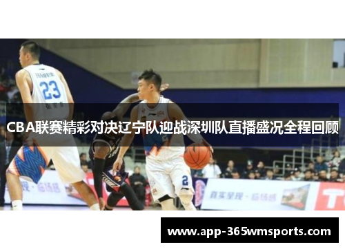CBA联赛精彩对决辽宁队迎战深圳队直播盛况全程回顾