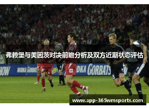 弗赖堡与美因茨对决前瞻分析及双方近期状态评估