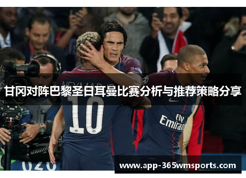 甘冈对阵巴黎圣日耳曼比赛分析与推荐策略分享
